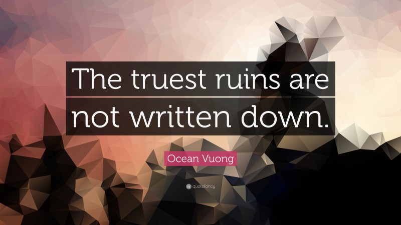 Ocean Vuong Quote: “The truest ruins are not written down.”