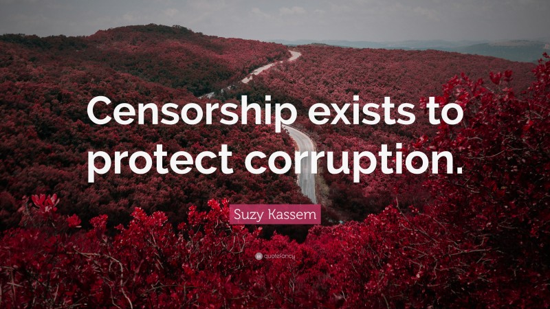 Suzy Kassem Quote: “Censorship exists to protect corruption.”