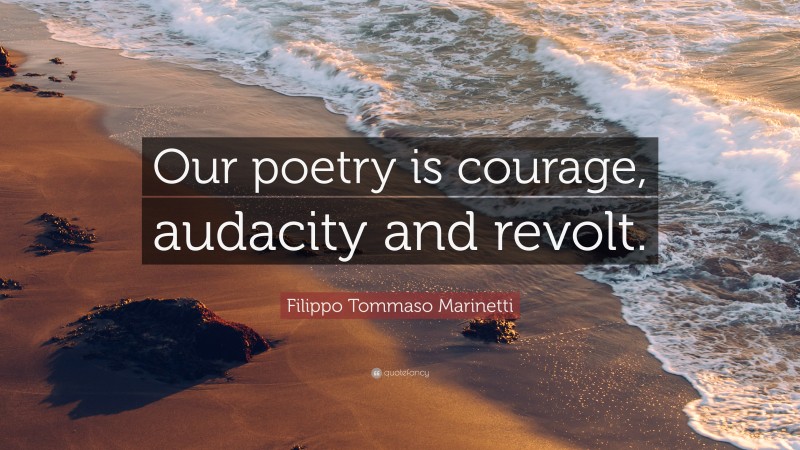 Filippo Tommaso Marinetti Quote: “Our poetry is courage, audacity and revolt.”