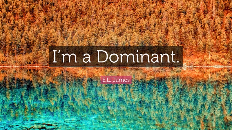 E.L. James Quote: “I’m a Dominant.”