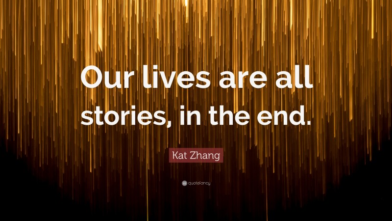 Kat Zhang Quote: “Our lives are all stories, in the end.”