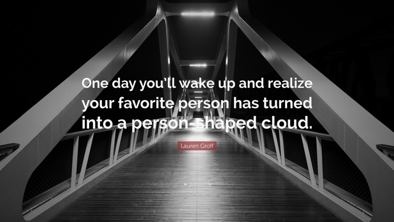 Lauren Groff Quote: “One day you’ll wake up and realize your favorite person has turned into a person-shaped cloud.”