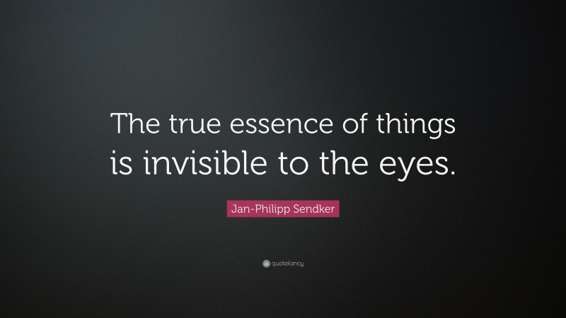 Jan-Philipp Sendker Quote: “The true essence of things is invisible to the eyes.”