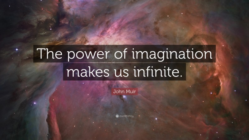 John Muir Quote: “The power of imagination makes us infinite.”