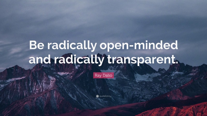 Ray Dalio Quote: “Be radically open-minded and radically transparent.”