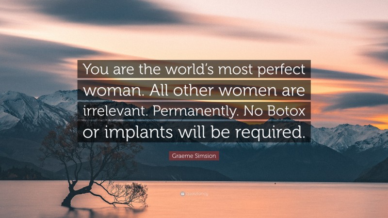 Graeme Simsion Quote: “You are the world’s most perfect woman. All other women are irrelevant. Permanently. No Botox or implants will be required.”