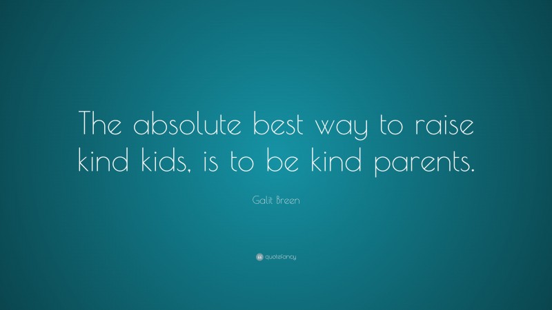 Galit Breen Quote: “The absolute best way to raise kind kids, is to be kind parents.”