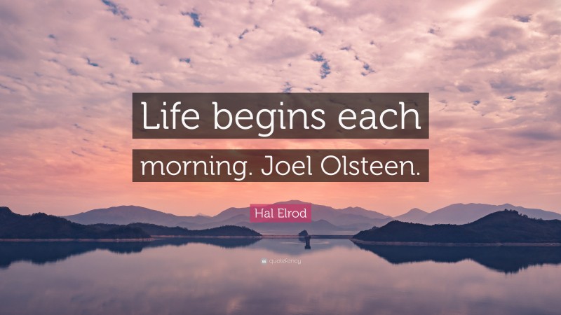 Hal Elrod Quote: “Life begins each morning. Joel Olsteen.”