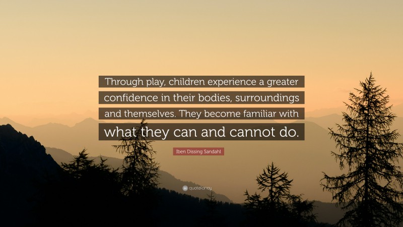 Iben Dissing Sandahl Quote: “Through play, children experience a greater confidence in their bodies, surroundings and themselves. They become familiar with what they can and cannot do.”