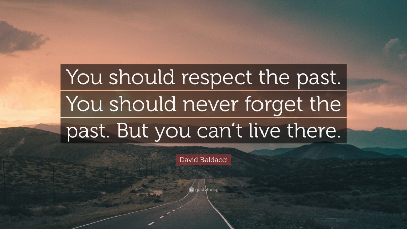 David Baldacci Quote: “You should respect the past. You should never forget the past. But you can’t live there.”