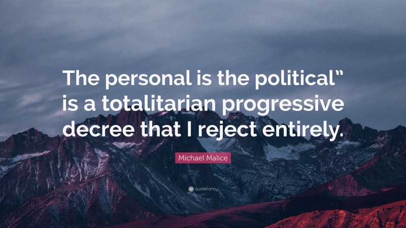 Michael Malice Quote: “The personal is the political” is a totalitarian progressive decree that I reject entirely.”