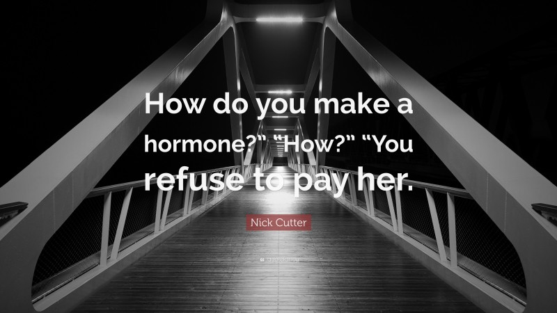 Nick Cutter Quote: “How do you make a hormone?” “How?” “You refuse to pay her.”