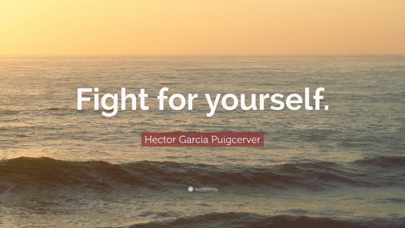 Hector Garcia Puigcerver Quote: “Fight for yourself.”