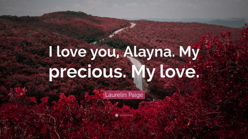 Laurelin Paige Quote: “I love you, Alayna. My precious. My love.”