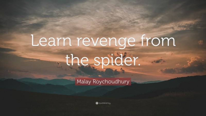 Malay Roychoudhury Quote: “Learn revenge from the spider.”