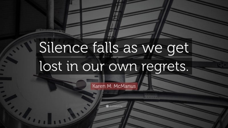 Karen M. McManus Quote: “Silence falls as we get lost in our own regrets.”