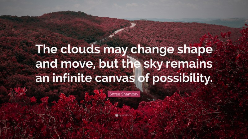 Shree Shambav Quote: “The clouds may change shape and move, but the sky remains an infinite canvas of possibility.”