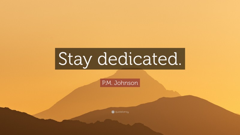 P.M. Johnson Quote: “Stay dedicated.”