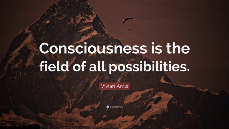 Vivian Amis Quote: “Consciousness is the field of all possibilities.”