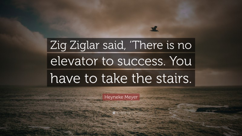 Heyneke Meyer Quote: “Zig Ziglar said, ‘There is no elevator to success. You have to take the stairs.”