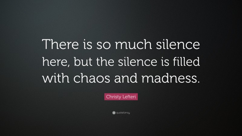 Christy Lefteri Quote: “There is so much silence here, but the silence is filled with chaos and madness.”