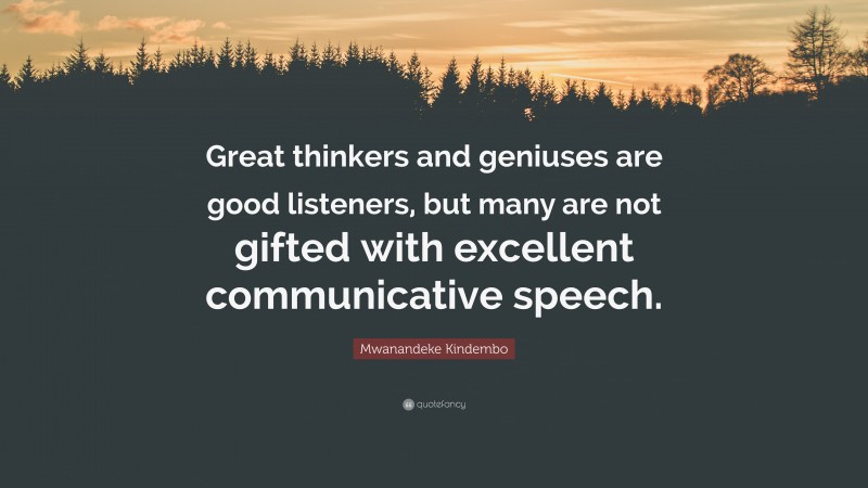 Mwanandeke Kindembo Quote: “Great thinkers and geniuses are good listeners, but many are not gifted with excellent communicative speech.”
