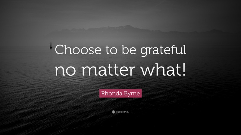 Rhonda Byrne Quote: “Choose to be grateful no matter what!”
