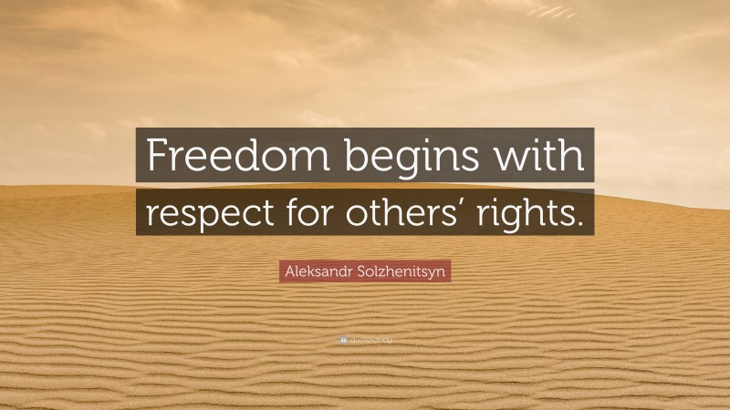 Aleksandr Solzhenitsyn Quote: “Freedom begins with respect for others’ rights.”