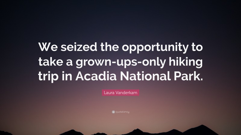 Laura Vanderkam Quote: “We seized the opportunity to take a grown-ups-only hiking trip in Acadia National Park.”