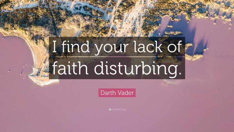 Darth Vader Quote: “I find your lack of faith disturbing.”