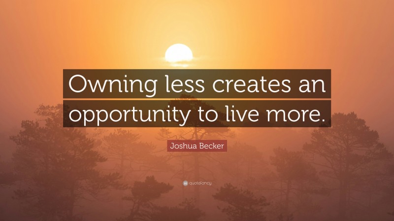 Joshua Becker Quote: “Owning less creates an opportunity to live more.”