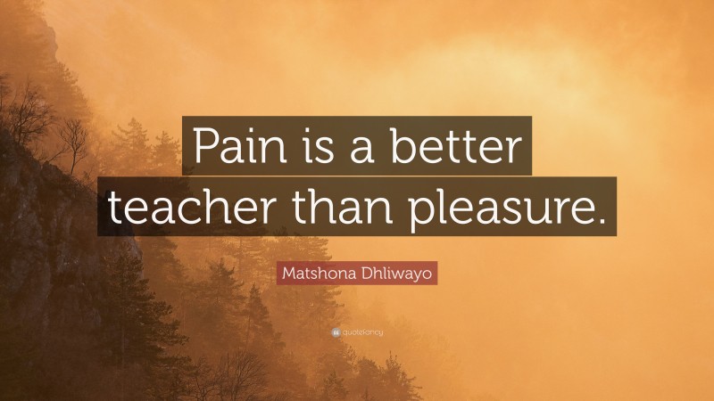 Matshona Dhliwayo Quote: “Pain is a better teacher than pleasure.”