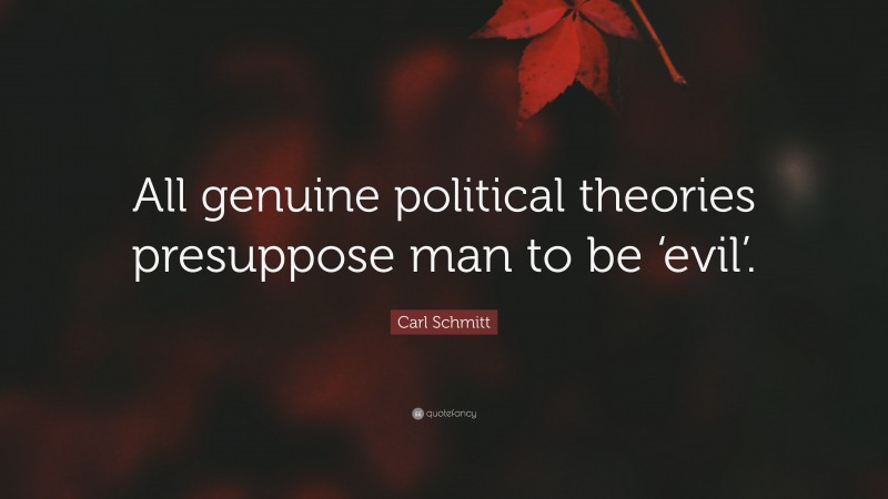 Carl Schmitt Quote: “All genuine political theories presuppose man to be ‘evil’.”