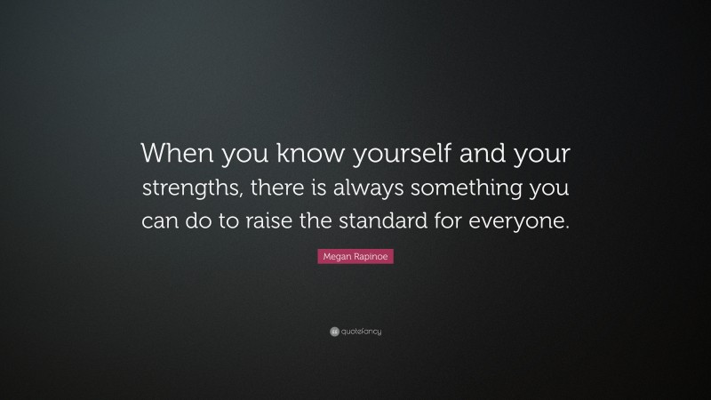 Megan Rapinoe Quote: “When you know yourself and your strengths, there is always something you can do to raise the standard for everyone.”