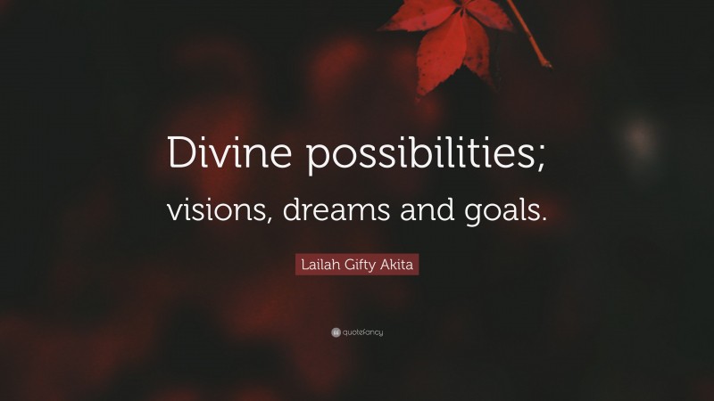Lailah Gifty Akita Quote: “Divine possibilities; visions, dreams and goals.”