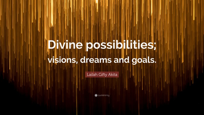 Lailah Gifty Akita Quote: “Divine possibilities; visions, dreams and goals.”