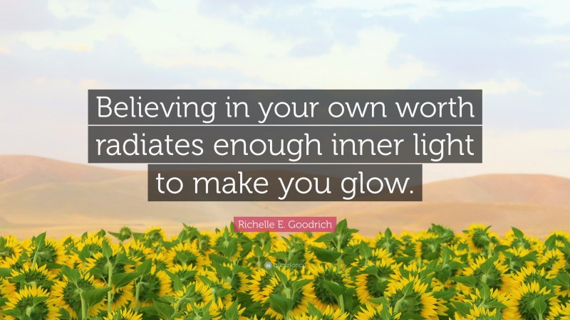 Richelle E. Goodrich Quote: “Believing in your own worth radiates enough inner light to make you glow.”
