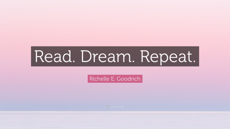 Richelle E. Goodrich Quote: “Read. Dream. Repeat.”