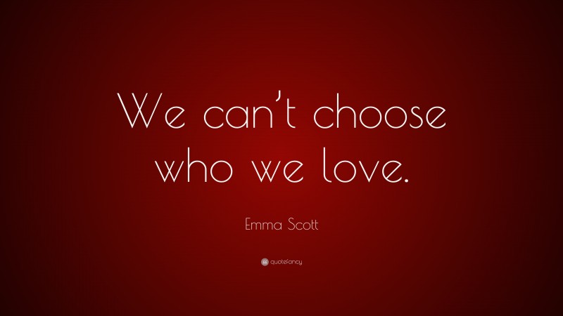 Emma Scott Quote: “We can’t choose who we love.”
