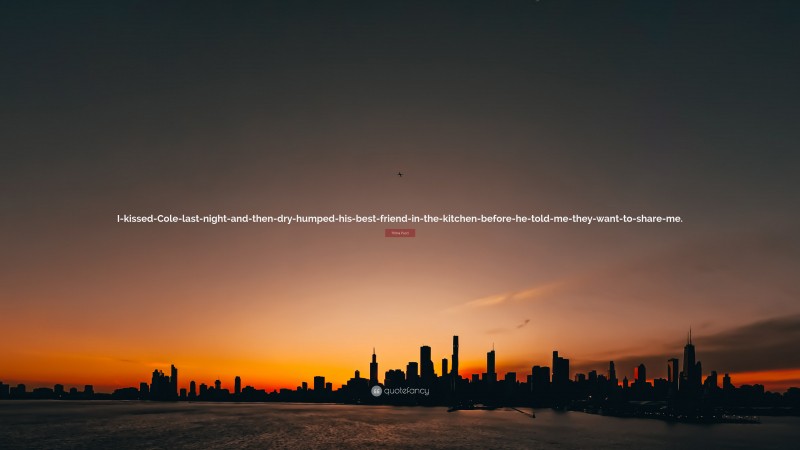 Trilina Pucci Quote: “I-kissed-Cole-last-night-and-then-dry-humped-his-best-friend-in-the-kitchen-before-he-told-me-they-want-to-share-me.”