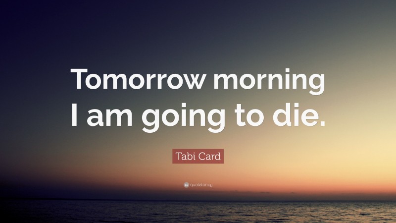Tabi Card Quote: “Tomorrow morning I am going to die.”