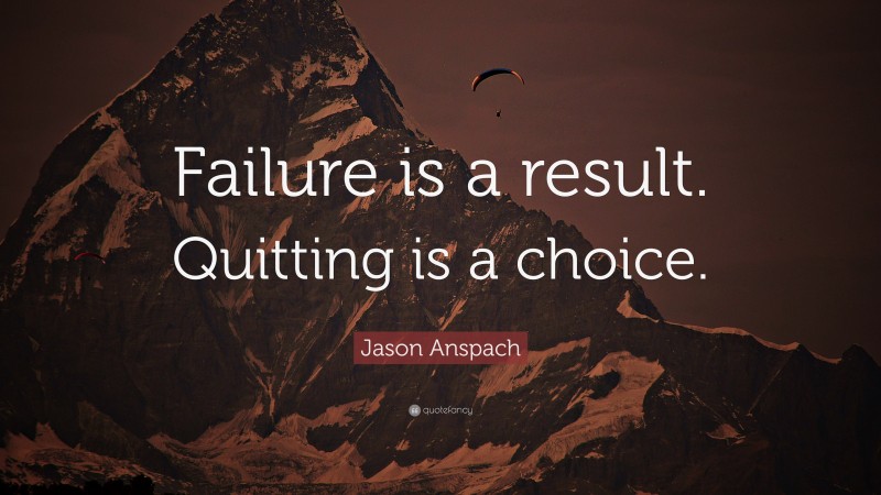 Jason Anspach Quote: “Failure is a result. Quitting is a choice.”