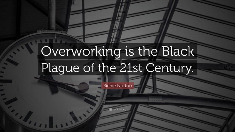 Richie Norton Quote: “Overworking is the Black Plague of the 21st Century.”