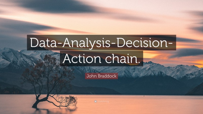 John Braddock Quote: “Data-Analysis-Decision-Action chain.”