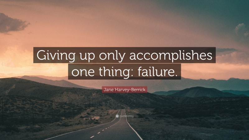 Jane Harvey-Berrick Quote: “Giving up only accomplishes one thing: failure.”