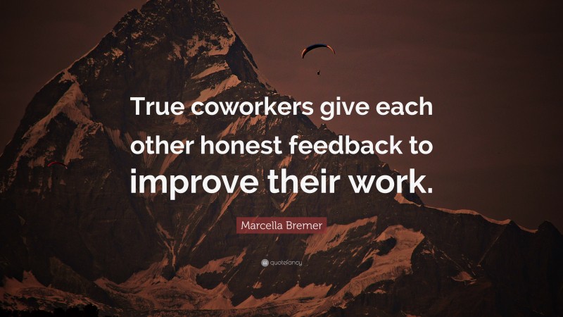 Marcella Bremer Quote: “True coworkers give each other honest feedback to improve their work.”