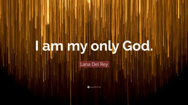 Lana Del Rey Quote: “I am my only God.”