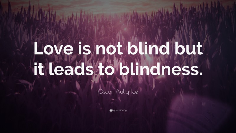 Oscar Auliq-Ice Quote: “Love is not blind but it leads to blindness.”
