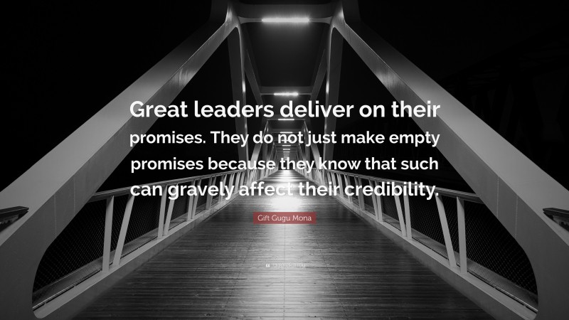 Gift Gugu Mona Quote: “Great leaders deliver on their promises. They do not just make empty promises because they know that such can gravely affect their credibility.”
