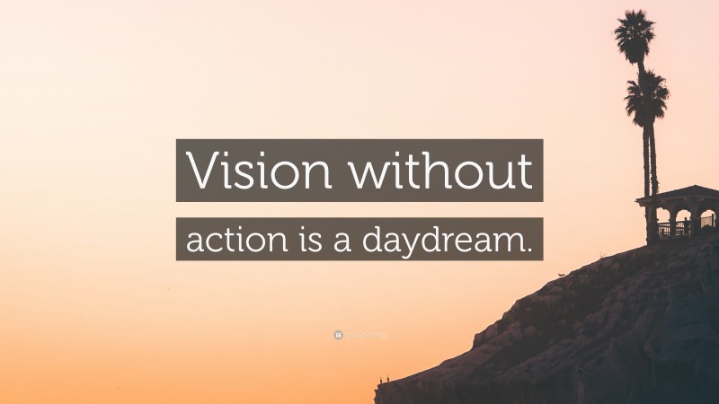 “Vision without action is a daydream.” — Desktop Wallpaper
